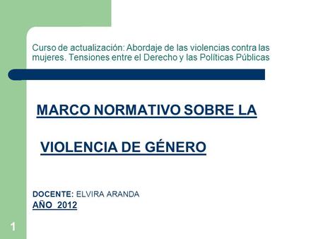 1 Curso de actualización: Abordaje de las violencias contra las mujeres. Tensiones entre el Derecho y las Políticas Públicas MARCO NORMATIVO SOBRE LA VIOLENCIA.