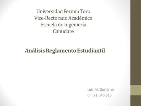 Universidad Fermín Toro Vice-Rectorado Académico Escuela de Ingeniería Cabudare Luis M. Gutiérrez C.I: 21.046.916 Análisis Reglamento Estudiantil.