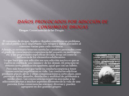 Drogas: Consecuencias de las Drogas. El consumo de drogas, legales e ilegales, constituye un problema de salud pública muy importante. Los riesgos y daños.