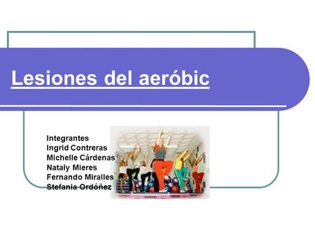 Lesiones del aeróbic Integrantes Ingrid Contreras Michelle Cárdenas Nataly Mieres Fernando Miralles Stefania Ordóñez.