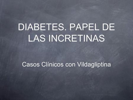 DIABETES. PAPEL DE LAS INCRETINAS Casos Clínicos con Vildagliptina.