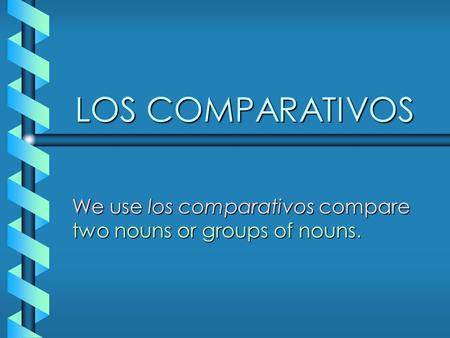 LOS COMPARATIVOS We use los comparativos compare two nouns or groups of nouns.