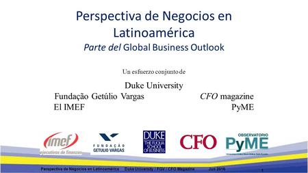 Perspectiva de Negocios en Latinoamérica Parte del Global Business Outlook 1 Perspectiva de Negocios en Latinoamérica Duke University / FGV / CFO Magazine.