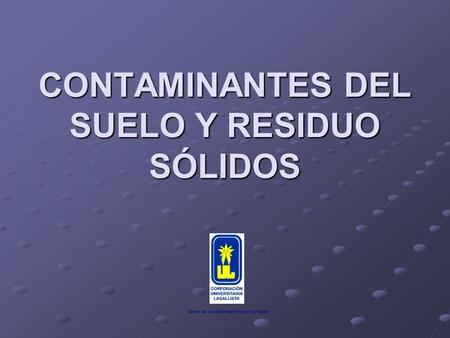 CONTAMINANTES DEL SUELO Y RESIDUO SÓLIDOS. CARACTERISTICAS DE LOS SUELOS Tamaño de partícula Porosidad Humedad Estado de aireación Composición química.