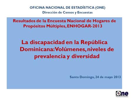 Resultados de la Encuesta Nacional de Hogares de Propósitos Múltiples, ENHOGAR-2013 La discapacidad en la República Dominicana: Volúmenes, niveles de prevalencia.