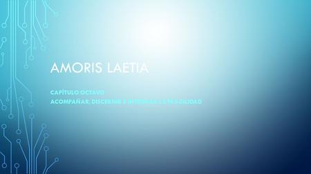 AMORIS LAETIA CAPÍTULO OCTAVO ACOMPAÑAR, DISCERNIR E INTEGRAR LA FRAGILIDAD.