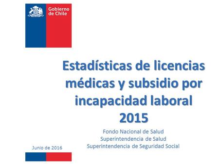 Estadísticas de licencias médicas y subsidio por incapacidad laboral 2015 Fondo Nacional de Salud Superintendencia de Salud Superintendencia de Seguridad.