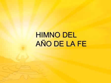 HIMNO DEL AÑO DE LA FE Caminamos, cargados de esperanza, a tientas en la noche. Tú nos encuentras al Adviento de la historia, Sé para Nos, el Hijo del.