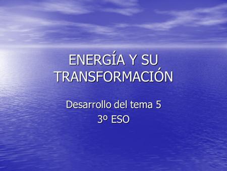 ENERGÍA Y SU TRANSFORMACIÓN Desarrollo del tema 5 3º ESO.