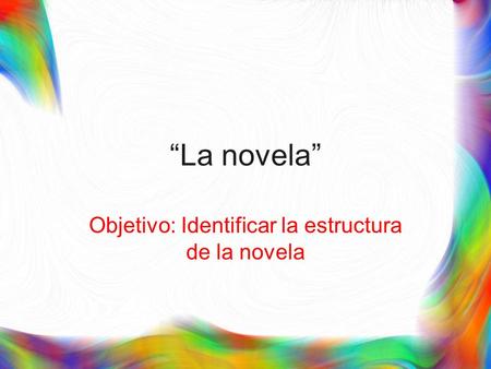“La novela” Objetivo: Identificar la estructura de la novela.