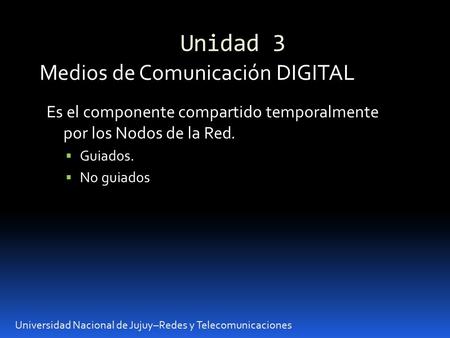 Unidad 3 Universidad Nacional de Jujuy–Redes y Telecomunicaciones Medios de Comunicación DIGITAL Es el componente compartido temporalmente por los Nodos.