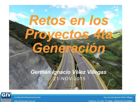 Gestión de Infraestructura VialIng. German Ignacio Vélez Villegas  +57 318- 777-6666 MEDELLIN COLOMBIA Retos en los Proyectos.