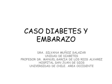 CASO DIABETES Y EMBARAZO DRA. SILVANA MUÑOZ SALAZAR UNIDAD DE DIABETES PROFESOR DR. MANUEL GARCIA DE LOS RIOS ALVAREZ HOSPITAL SAN JUAN DE DIOS UNIVERSIDAD.