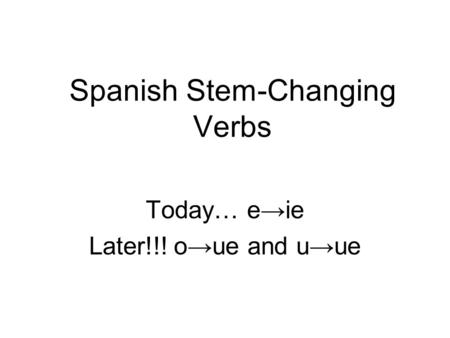 Spanish Stem-Changing Verbs Today… e→ie Later!!! o→ue and u→ue.