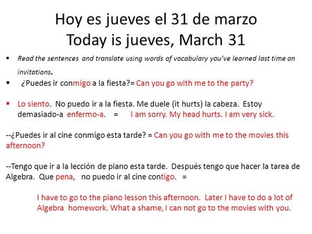 Hoy es jueves el 31 de marzo Today is jueves, March 31  Read the sentences and translate using words of vocabulary you’ve learned last time on invitations.