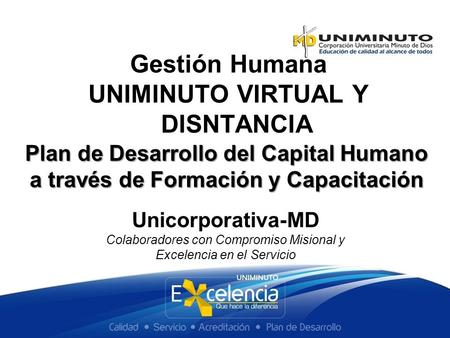 Plan de Desarrollo del Capital Humano a través de Formación y Capacitación Gestión Humana UNIMINUTO VIRTUAL Y DISNTANCIA Unicorporativa-MD Colaboradores.