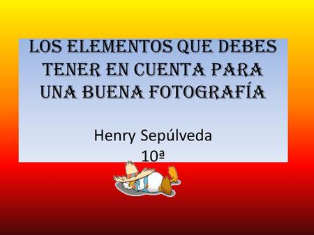 Los elementos que debes tener en cuenta para una buena fotografía Henry Sepúlveda 10ª.