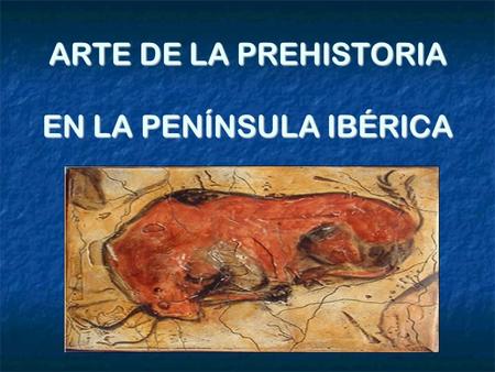 ARTE DE LA PREHISTORIA EN LA PENÍNSULA IBÉRICA