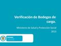 Verificación de Bodegas de carga. Ministerio de Salud y Protección Social 2013.