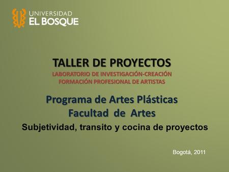 TALLER DE PROYECTOS LABORATORIO DE INVESTIGACIÓN-CREACIÓN FORMACIÓN PROFESIONAL DE ARTISTAS Programa de Artes Plásticas Facultad de Artes Subjetividad,