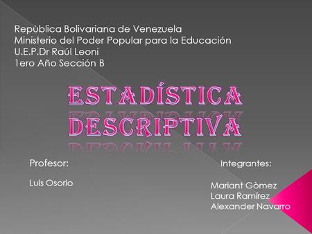 Repùblica Bolivariana de Venezuela Ministerio del Poder Popular para la Educación U.E.P.Dr Raúl Leoni 1ero Año Sección B Integrantes: Mariant Gòmez Laura.