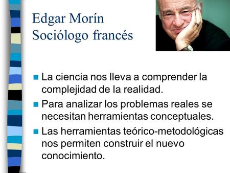 Edgar Morín Sociólogo francés La ciencia nos lleva a comprender la complejidad de la realidad. Para analizar los problemas reales se necesitan herramientas.