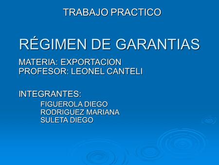 RÉGIMEN DE GARANTIAS TRABAJO PRACTICO MATERIA: EXPORTACION PROFESOR: LEONEL CANTELI INTEGRANTES: FIGUEROLA DIEGO RODRIGUEZ MARIANA SULETA DIEGO.