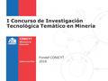 I Concurso de Investigación Tecnológica Temático en Minería Fondef CONICYT 2016.