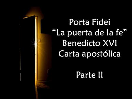 Porta Fidei “La puerta de la fe” Benedicto XVI Carta apostólica Parte II Porta Fidei “La puerta de la fe” Benedicto XVI Carta apostólica Parte II.