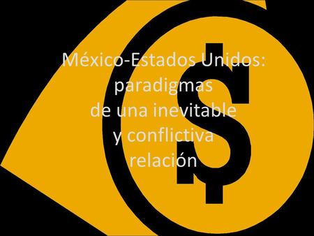 México-Estados Unidos: paradigmas de una inevitable y conflictiva relación.