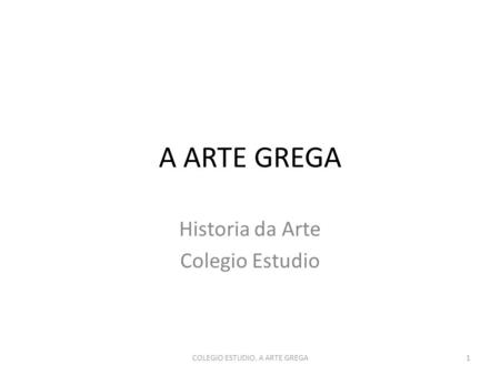 A ARTE GREGA Historia da Arte Colegio Estudio 1COLEGIO ESTUDIO. A ARTE GREGA.