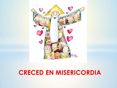 CRECED EN MISERICORDIA. DIOS TE QUIERE A TI Las personas que llamamos “buenas personas” son las: o Que necesitan pocas cosas y las cosas no son su centro.