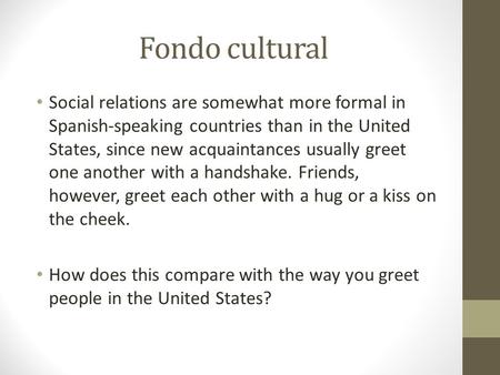 Fondo cultural Social relations are somewhat more formal in Spanish-speaking countries than in the United States, since new acquaintances usually greet.