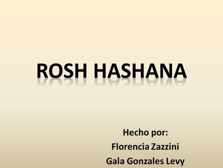 Hecho por: Florencia Zazzini Gala Gonzales Levy. ACTIVIDAD N° 1 1) Características de Rosh Hashana 2) Por qué se toca el Shofar 3) Costumbres 4) Que simboliza.