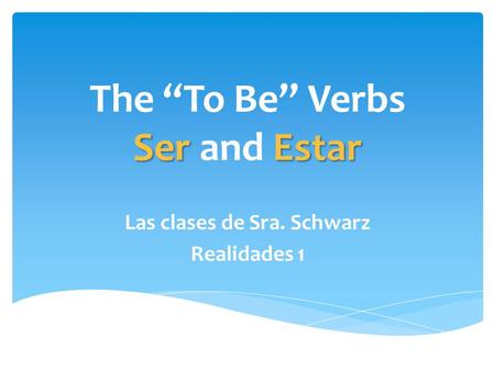 SerEstar The “To Be” Verbs Ser and Estar Las clases de Sra. Schwarz Realidades 1.
