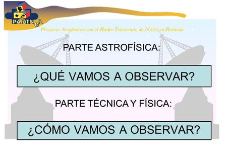 ¿QUÉ VAMOS A OBSERVAR? ¿CÓMO VAMOS A OBSERVAR? PARTE ASTROFÍSICA: PARTE TÉCNICA Y FÍSICA: