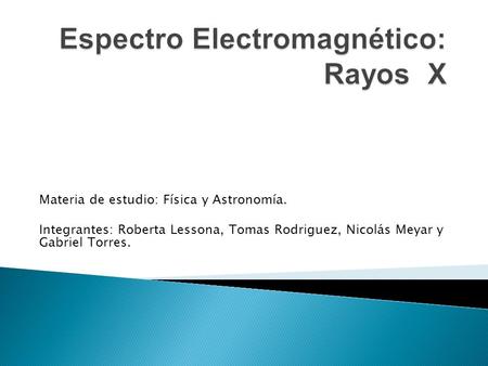 Materia de estudio: Física y Astronomía. Integrantes: Roberta Lessona, Tomas Rodriguez, Nicolás Meyar y Gabriel Torres.