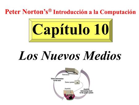 Capítulo 10 Los Nuevos Medios Peter Norton’s  Introducción a la Computación.