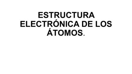 ESTRUCTURA ELECTRÓNICA DE LOS ÁTOMOS.