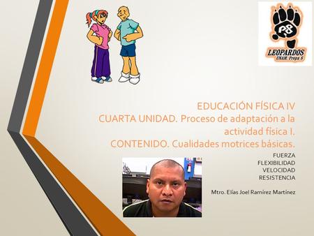 EDUCACIÓN FÍSICA IV CUARTA UNIDAD. Proceso de adaptación a la actividad física I. CONTENIDO. Cualidades motrices básicas. FUERZA FLEXIBILIDAD VELOCIDAD.