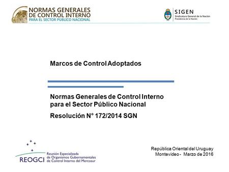Normas Generales de Control Interno para el Sector Público Nacional Resolución N° 172/2014 SGN República Oriental del Uruguay Montevideo - Marzo de 2016.