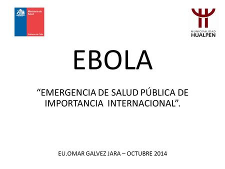 EBOLA “EMERGENCIA DE SALUD PÚBLICA DE IMPORTANCIA INTERNACIONAL”. EU.OMAR GALVEZ JARA – OCTUBRE 2014.