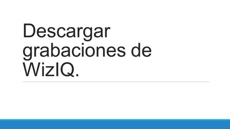 Descargar grabaciones de WizIQ.. Importante: para poder descargar las grabaciones es necesario tener cuenta en WizIQ diferente a la de profesor. Si no.