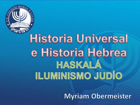GENERALIDADES La Haskalá ( השכלה ) “Iluminismo judío”, fue un movimiento que se desarrolló en la comunidad judía europea a fines del siglo XVIII que tomó.