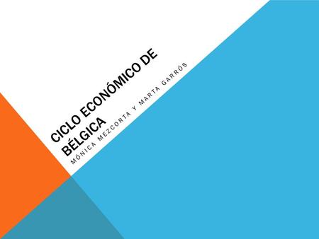 CICLO ECONÓMICO DE BÉLGICA MÓNICA MEZCORTA Y MARTA GARRÓS.