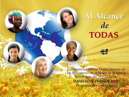 Al Alcance TODAS Al Alcance de TODAS Conferencia General Departamento de los Ministerios de la Mujer de la Iglesia Adventista del Séptimo Dia. MANUAL DE.