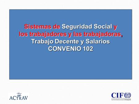 1 Sistemas de Seguridad Social y los trabajadores y las trabajadoras, los trabajadores y las trabajadoras, Trabajo Decente y Salarios CONVENIO 102.