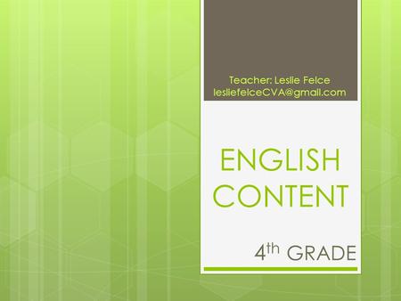 ENGLISH CONTENT 4 th GRADE Teacher: Leslie Felce