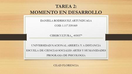 TAREA 2: MOMENTO EN DESARROLLO DANIELA RODRIGUEZ ARTUNDUAGA COD. 1.117.539.069 CIBERCULTURA_ 403037ª UNIVERSIDAD NACIONAL ABIERTA Y A DISTANCIA ESCUELA.