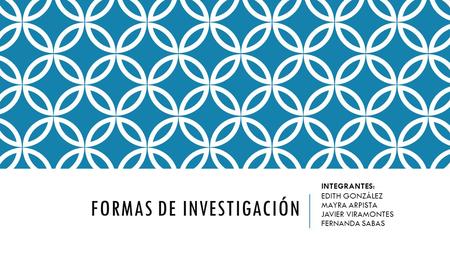 FORMAS DE INVESTIGACIÓN INTEGRANTES: EDITH GONZÁLEZ MAYRA ARPISTA JAVIER VIRAMONTES FERNANDA SABAS.